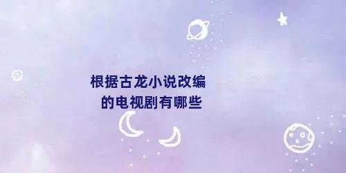 根据古龙小说改编的电视剧有哪些