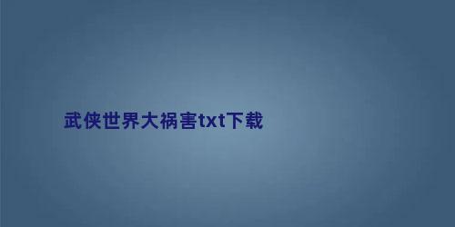 武侠世界大祸害txt下载