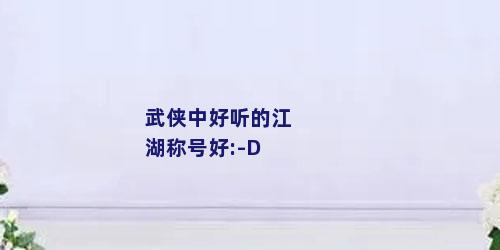 武侠中好听的江湖称号好:-D