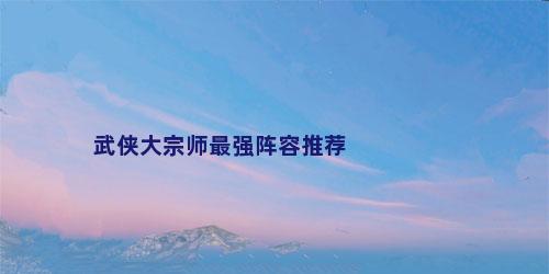 武侠大宗师最强阵容推荐