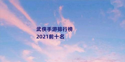武侠手游排行榜2021前十名