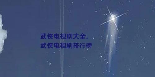 武侠电视剧大全,武侠电视剧排行榜