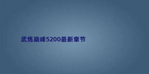 武炼巅峰5200最新章节