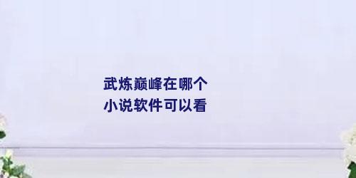 武炼巅峰在哪个小说软件可以看