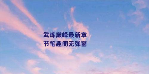 武炼巅峰最新章节笔趣阁无弹窗