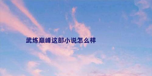 武炼巅峰这部小说怎么样