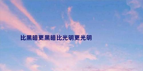 比黑暗更黑暗比光明更光明