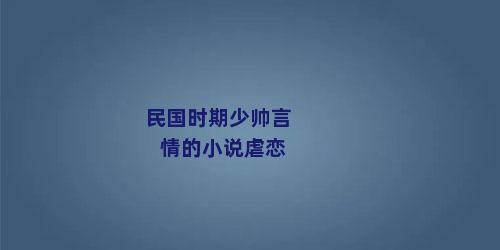 民国时期少帅言情的小说虐恋
