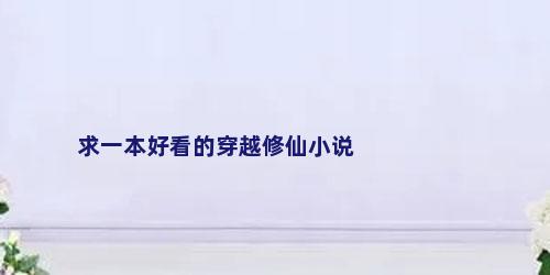 求一本好看的穿越修仙小说