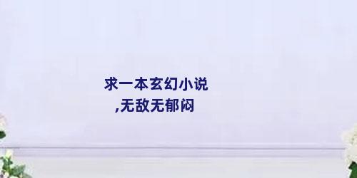 求一本玄幻小说,无敌无郁闷