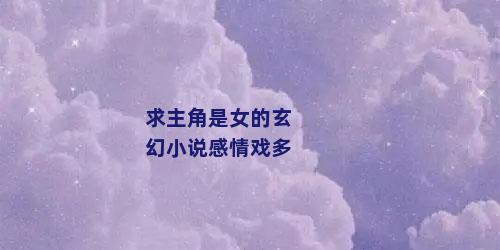 求主角是女的玄幻小说感情戏多