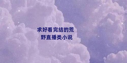 求好看完结的荒野直播类小说