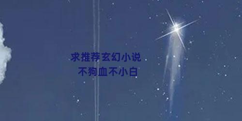 求推荐玄幻小说不狗血不小白