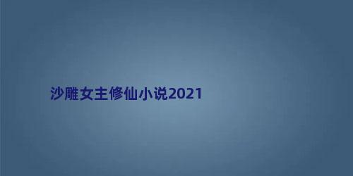 沙雕女主修仙小说2021