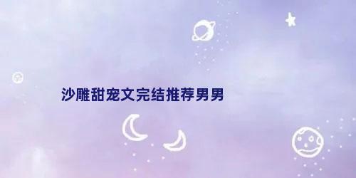 沙雕甜宠文完结推荐男男
