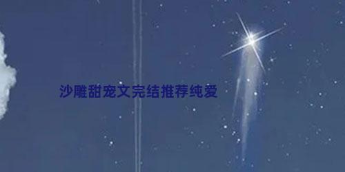 沙雕甜宠文完结推荐纯爱