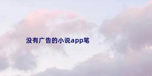 没有广告的小说app笔
