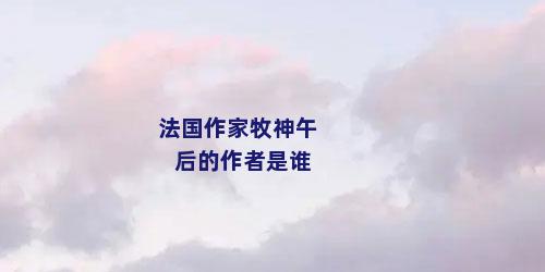 法国作家牧神午后的作者是谁