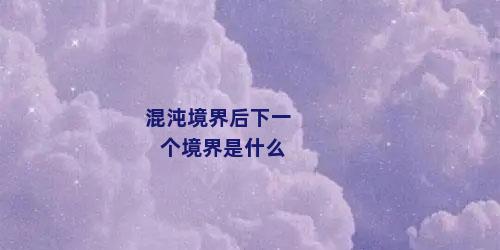 混沌境界后下一个境界是什么