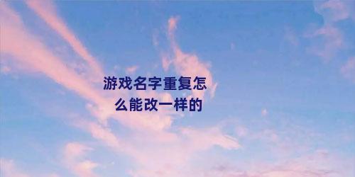 游戏名字重复怎么能改一样的
