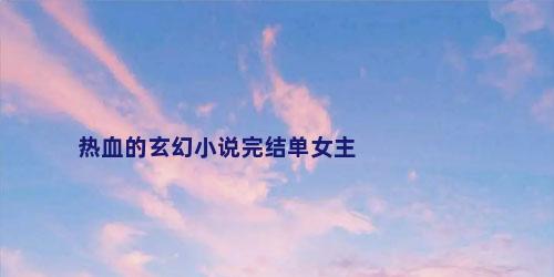 热血的玄幻小说完结单女主