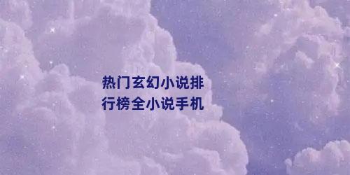 热门玄幻小说排行榜全小说手机