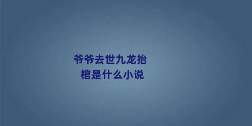 爷爷去世九龙抬棺是什么小说