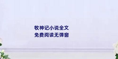 牧神记小说全文免费阅读无弹窗