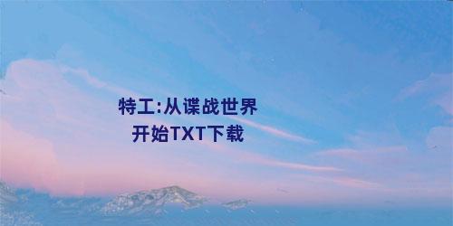 特工:从谍战世界开始TXT下载
