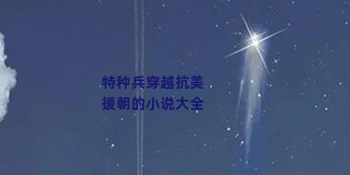 特种兵穿越抗美援朝的小说大全