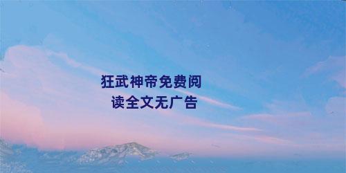 狂武神帝免费阅读全文无广告