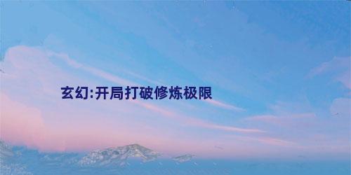 玄幻:开局打破修炼极限