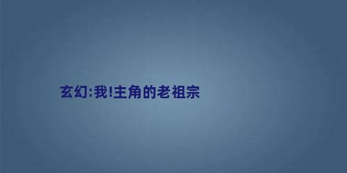 玄幻:我!主角的老祖宗
