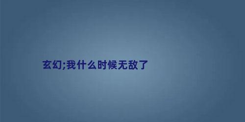 玄幻;我什么时候无敌了