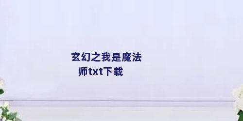 玄幻之我是魔法师txt下载