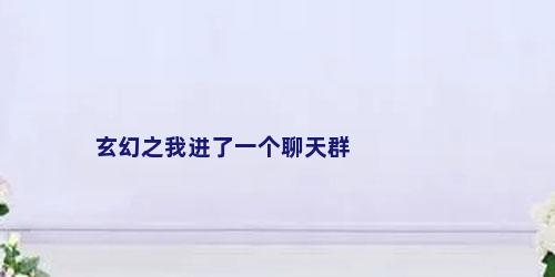 玄幻之我进了一个聊天群