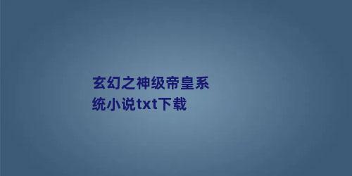 玄幻之神级帝皇系统小说txt下载