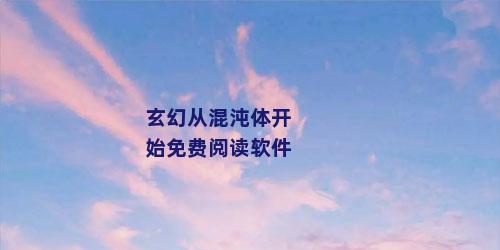玄幻从混沌体开始免费阅读软件