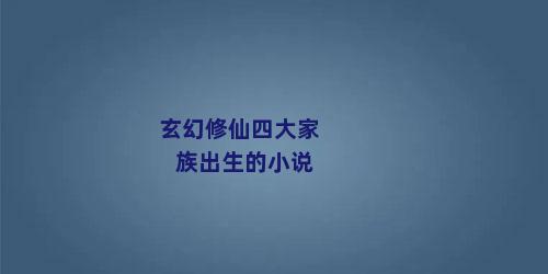 玄幻修仙四大家族出生的小说