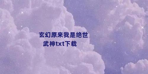 玄幻原来我是绝世武神txt下载