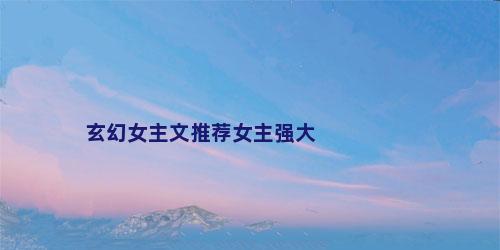 玄幻女主文推荐女主强大