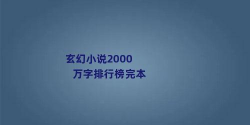 玄幻小说2000万字排行榜完本