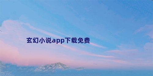 玄幻小说app下载免费