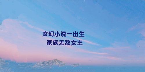 玄幻小说一出生家族无敌女主