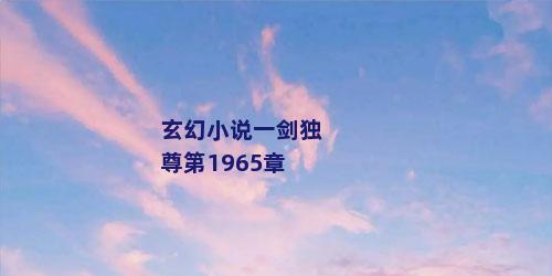 玄幻小说一剑独尊第1965章