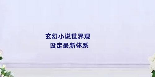 玄幻小说世界观设定最新体系