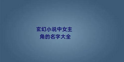 玄幻小说中女主角的名字大全