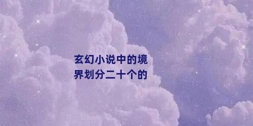 玄幻小说中的境界划分二十个的