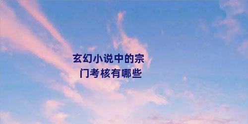 玄幻小说中的宗门考核有哪些