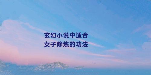 玄幻小说中适合女子修炼的功法